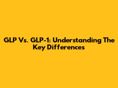GLP Vs. GLP-1: Understanding The Key Differences