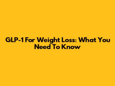 GLP-1 For Weight Loss: What You Need To Know