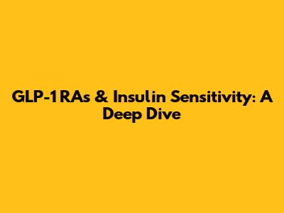 GLP-1 RAs & Insulin Sensitivity: A Deep Dive