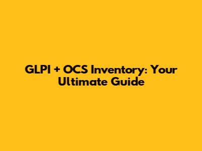 GLPI + OCS Inventory: Your Ultimate Guide