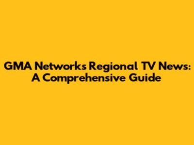 GMA Network's Regional TV News: A Comprehensive Guide
