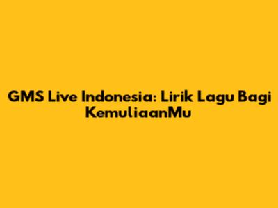 GMS Live Indonesia: Lirik Lagu 'Bagi KemuliaanMu'