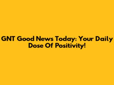 GNT Good News Today: Your Daily Dose Of Positivity!