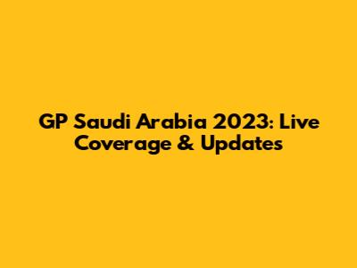 GP Saudi Arabia 2023: Live Coverage & Updates
