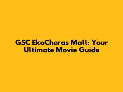 GSC EkoCheras Mall: Your Ultimate Movie Guide