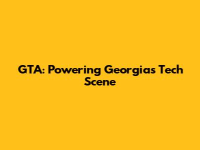 GTA: Powering Georgia's Tech Scene