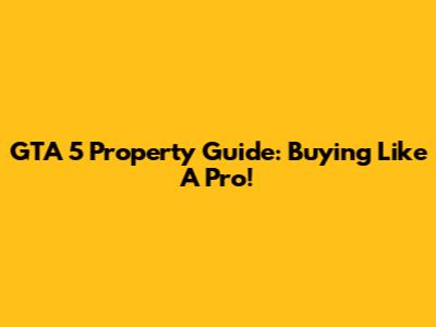GTA 5 Property Guide: Buying Like A Pro!