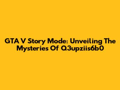 GTA V Story Mode: Unveiling The Mysteries Of Q3upziis6b0