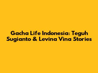 Gacha Life Indonesia: Teguh Sugianto & Levina Vina Stories