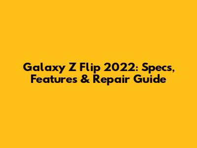 Galaxy Z Flip 2022: Specs, Features & Repair Guide