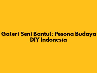 Galeri Seni Bantul: Pesona Budaya DIY Indonesia