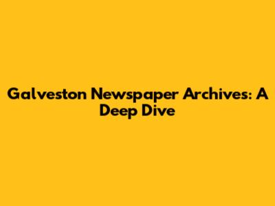 Galveston Newspaper Archives: A Deep Dive