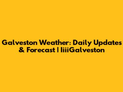 Galveston Weather: Daily Updates & Forecast | IiiiGalveston