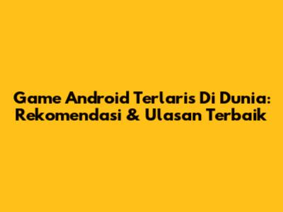 Game Android Terlaris Di Dunia: Rekomendasi & Ulasan Terbaik