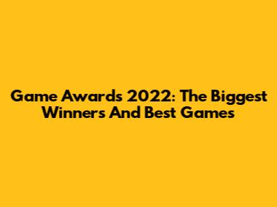 Game Awards 2022: The Biggest Winners And Best Games