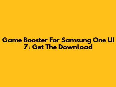 Game Booster For Samsung One UI 7: Get The Download