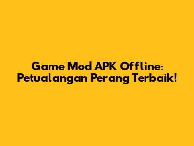 Game Mod APK Offline: Petualangan Perang Terbaik!
