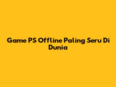 Game PS Offline Paling Seru Di Dunia