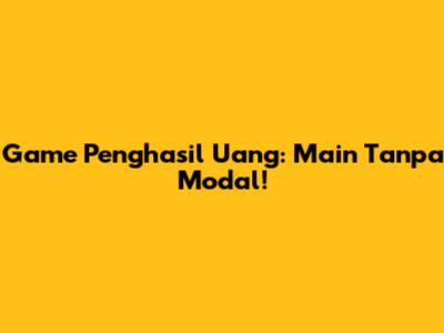 Game Penghasil Uang: Main Tanpa Modal!