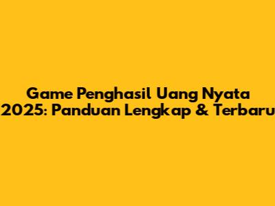 Game Penghasil Uang Nyata 2025: Panduan Lengkap & Terbaru