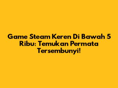 Game Steam Keren Di Bawah 5 Ribu: Temukan Permata Tersembunyi!
