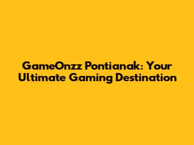 GameOnzz Pontianak: Your Ultimate Gaming Destination