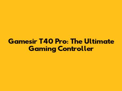 Gamesir T40 Pro: The Ultimate Gaming Controller