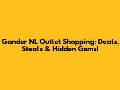 Gander NL Outlet Shopping: Deals, Steals & Hidden Gems!