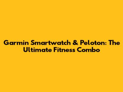 Garmin Smartwatch & Peloton: The Ultimate Fitness Combo