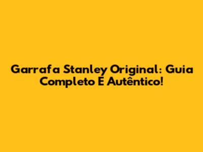 Garrafa Stanley Original: Guia Completo E Autêntico!