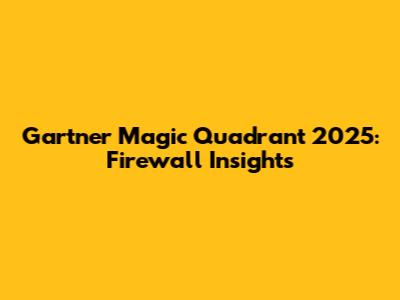 Gartner Magic Quadrant 2025: Firewall Insights