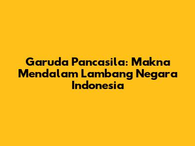 Garuda Pancasila: Makna Mendalam Lambang Negara Indonesia