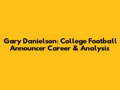 Gary Danielson: College Football Announcer Career & Analysis