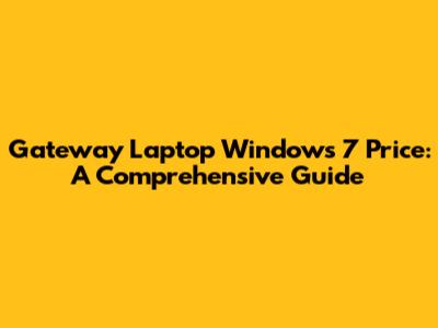 Gateway Laptop Windows 7 Price: A Comprehensive Guide
