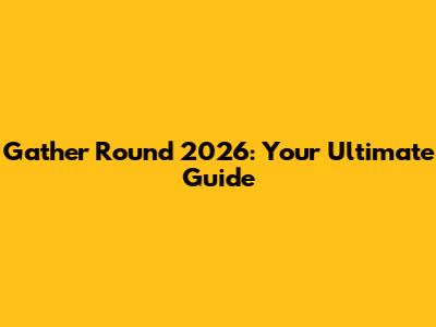 Gather Round 2026: Your Ultimate Guide