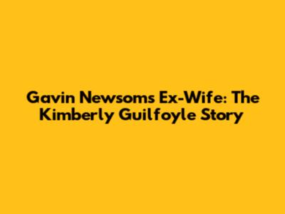 Gavin Newsom's Ex-Wife: The Kimberly Guilfoyle Story