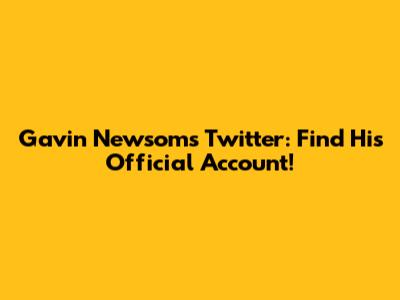 Gavin Newsom's Twitter: Find His Official Account!