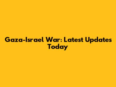 Gaza-Israel War: Latest Updates Today