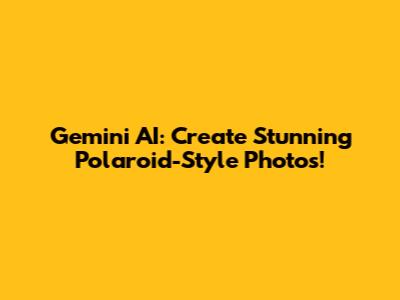 Gemini AI: Create Stunning Polaroid-Style Photos!