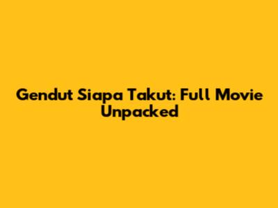 Gendut Siapa Takut: Full Movie Unpacked