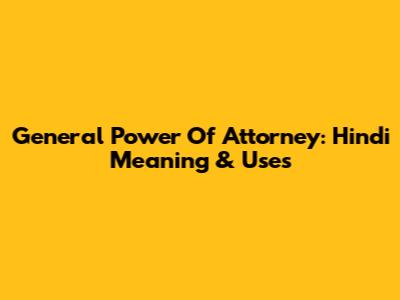 General Power Of Attorney: Hindi Meaning & Uses