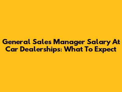 General Sales Manager Salary At Car Dealerships: What To Expect
