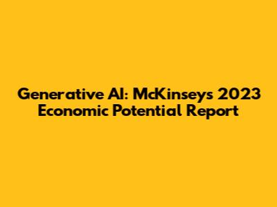 Generative AI: McKinsey's 2023 Economic Potential Report