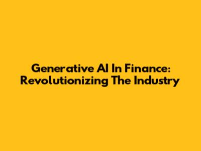 Generative AI In Finance: Revolutionizing The Industry