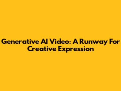 Generative AI Video: A Runway For Creative Expression