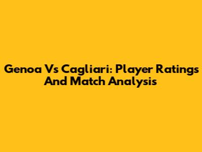 Genoa Vs Cagliari: Player Ratings And Match Analysis