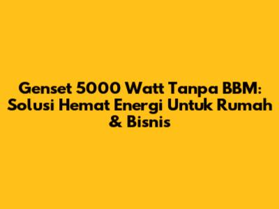Genset 5000 Watt Tanpa BBM: Solusi Hemat Energi Untuk Rumah & Bisnis