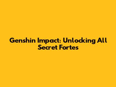 Genshin Impact: Unlocking All Secret Fortes