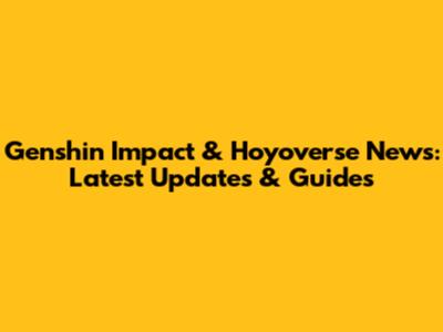 Genshin Impact & Hoyoverse News: Latest Updates & Guides