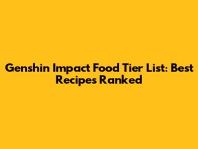 Genshin Impact Food Tier List: Best Recipes Ranked